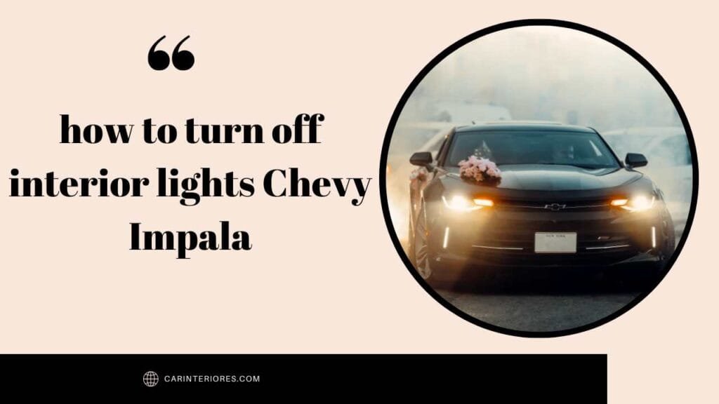 how to turn off interior lights Chevy Impala